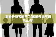 离婚开庭老离不了(离婚开庭不来怎么办)