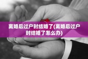 离婚后过户时结婚了(离婚后过户时结婚了怎么办)