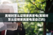 离婚时怎么证明家具家电(离婚时怎么证明家具家电是自己的)