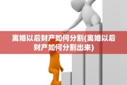 离婚以后财产如何分割(离婚以后财产如何分割出来)
