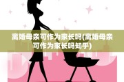 离婚母亲可作为家长吗(离婚母亲可作为家长吗知乎)