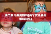 两个女儿要离婚吗(两个女儿要离婚吗知乎)