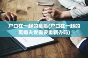 户口在一起的离婚(户口在一起的离婚夫妻需要重新办吗)