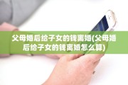 父母婚后给子女的钱离婚(父母婚后给子女的钱离婚怎么算)