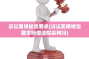 诉讼离婚被告要求(诉讼离婚被告要求赔偿法院会判吗)