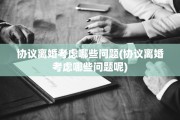 协议离婚考虑哪些问题(协议离婚考虑哪些问题呢)