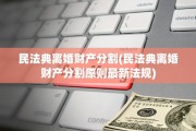 民法典离婚财产分割(民法典离婚财产分割原则最新法规)