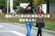 离婚儿子父亲还债(离婚儿子父亲还债怎么办)