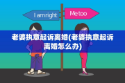 老婆执意起诉离婚(老婆执意起诉离婚怎么办)