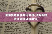 法院离婚责任如何处理(法院离婚责任如何处理案件)