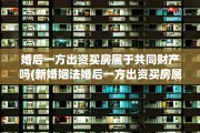 婚后一方出资买房属于共同财产吗(新婚姻法婚后一方出资买房属于共同财产吗)