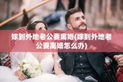 嫁到外地老公要离婚(嫁到外地老公要离婚怎么办)