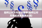 如何让对方先起诉离婚(如何让对方先起诉离婚再起诉)
