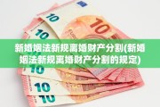 新婚姻法新规离婚财产分割(新婚姻法新规离婚财产分割的规定)