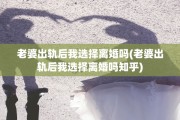 老婆出轨后我选择离婚吗(老婆出轨后我选择离婚吗知乎)