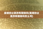 离婚协议更改有期限吗(离婚协议更改有期限吗怎么写)