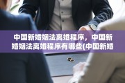 中国新婚姻法离婚程序，中国新婚姻法离婚程序有哪些(中国新婚姻法2021年离婚程序)