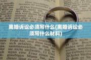 离婚诉讼必须写什么(离婚诉讼必须写什么材料)