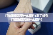 打结婚证需要什么证件(离了婚在打结婚证需要什么证件)