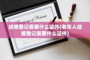 结婚登记需要什么证件(老年人结婚登记需要什么证件)