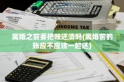 离婚之前要把账还清吗(离婚前的账应不应该一起还)