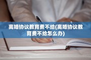 离婚协议教育费不给(离婚协议教育费不给怎么办)