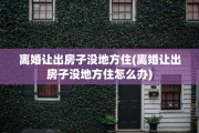 离婚让出房子没地方住(离婚让出房子没地方住怎么办)
