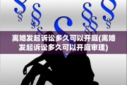离婚发起诉讼多久可以开庭(离婚发起诉讼多久可以开庭审理)