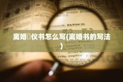 离婚忇仪书怎么写(离婚书的写法)