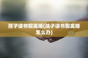 孩子读书假离婚(孩子读书假离婚怎么办)