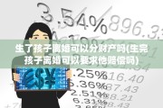 生了孩子离婚可以分财产吗(生完孩子离婚可以要求他赔偿吗)
