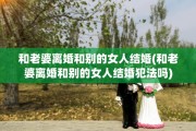 和老婆离婚和别的女人结婚(和老婆离婚和别的女人结婚犯法吗)