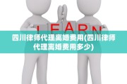 四川律师代理离婚费用(四川律师代理离婚费用多少)