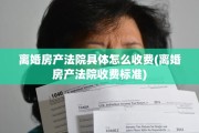 离婚房产法院具体怎么收费(离婚房产法院收费标准)
