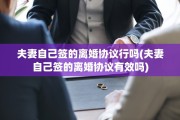 夫妻自己签的离婚协议行吗(夫妻自己签的离婚协议有效吗)