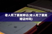 老人死了要离婚证(老人死了要离婚证件吗)