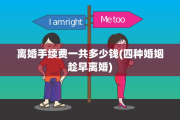 离婚手续费一共多少钱(四种婚姻趁早离婚)