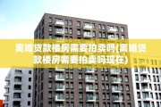 离婚贷款楼房需要拍卖吗(离婚贷款楼房需要拍卖吗现在)