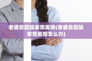 老婆总回娘家想离婚(老婆总回娘家想离婚怎么办)