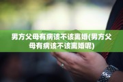 男方父母有病该不该离婚(男方父母有病该不该离婚呢)