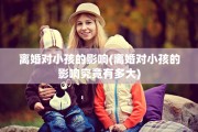 离婚对小孩的影响(离婚对小孩的影响究竟有多大)