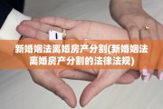 新婚姻法离婚房产分割(新婚姻法离婚房产分割的法律法规)