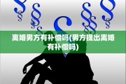 离婚男方有补偿吗(男方提出离婚有补偿吗)