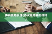 协商离婚代理(协议离婚委托律师)