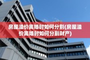 房屋溢价离婚时如何分割(房屋溢价离婚时如何分割财产)
