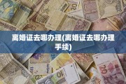 离婚证去哪办理(离婚证去哪办理手续)
