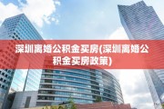 深圳离婚公积金买房(深圳离婚公积金买房政策)