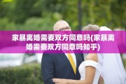 家暴离婚需要双方同意吗(家暴离婚需要双方同意吗知乎) 家暴离婚需要双方同意吗(家暴离婚需要双方同意吗知乎)