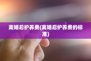 离婚后护养费(离婚后护养费的标准)