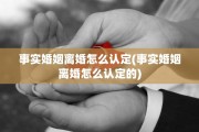 事实婚姻离婚怎么认定(事实婚姻离婚怎么认定的)